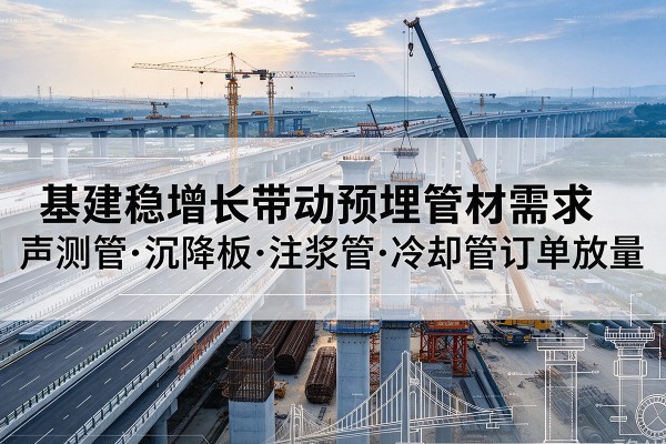 樊城基建稳增长带动预埋监测管材需求，声测管、沉降板、注浆管订单持续放量